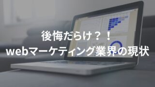 後悔だらけのwebマーケティング業界